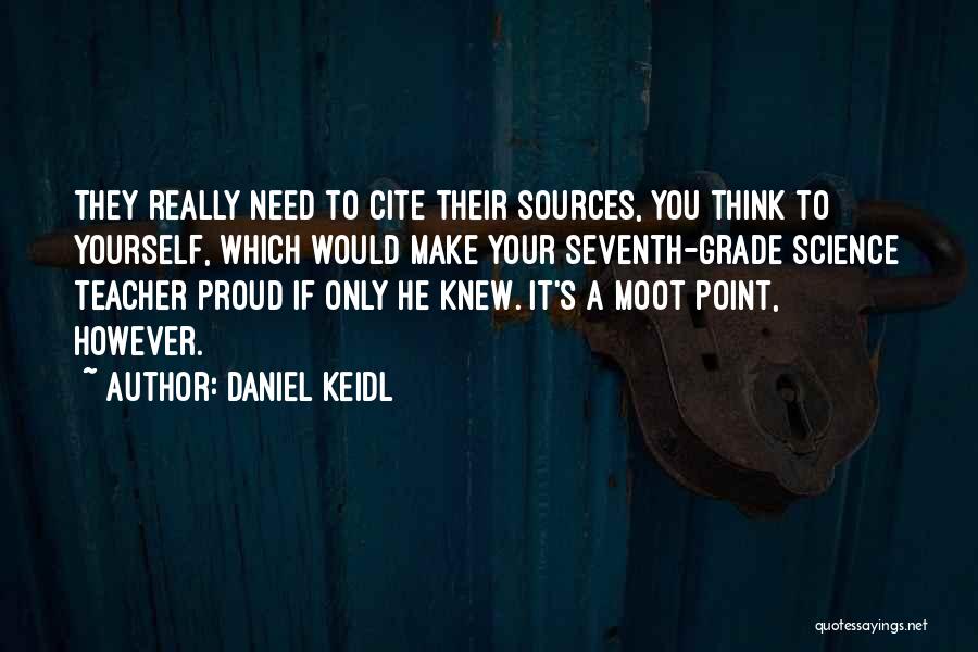 Daniel Keidl Quotes: They Really Need To Cite Their Sources, You Think To Yourself, Which Would Make Your Seventh-grade Science Teacher Proud If