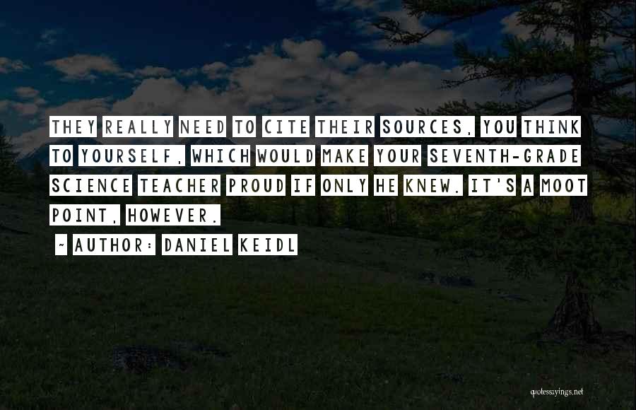 Daniel Keidl Quotes: They Really Need To Cite Their Sources, You Think To Yourself, Which Would Make Your Seventh-grade Science Teacher Proud If