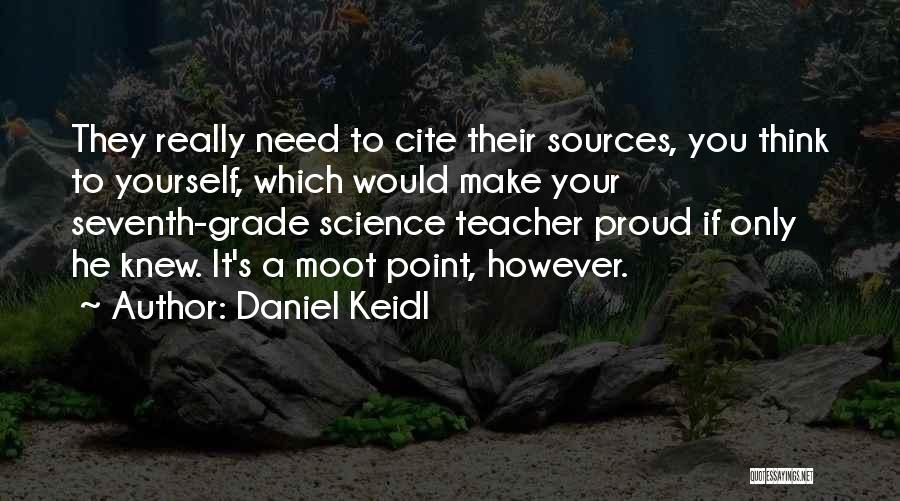 Daniel Keidl Quotes: They Really Need To Cite Their Sources, You Think To Yourself, Which Would Make Your Seventh-grade Science Teacher Proud If