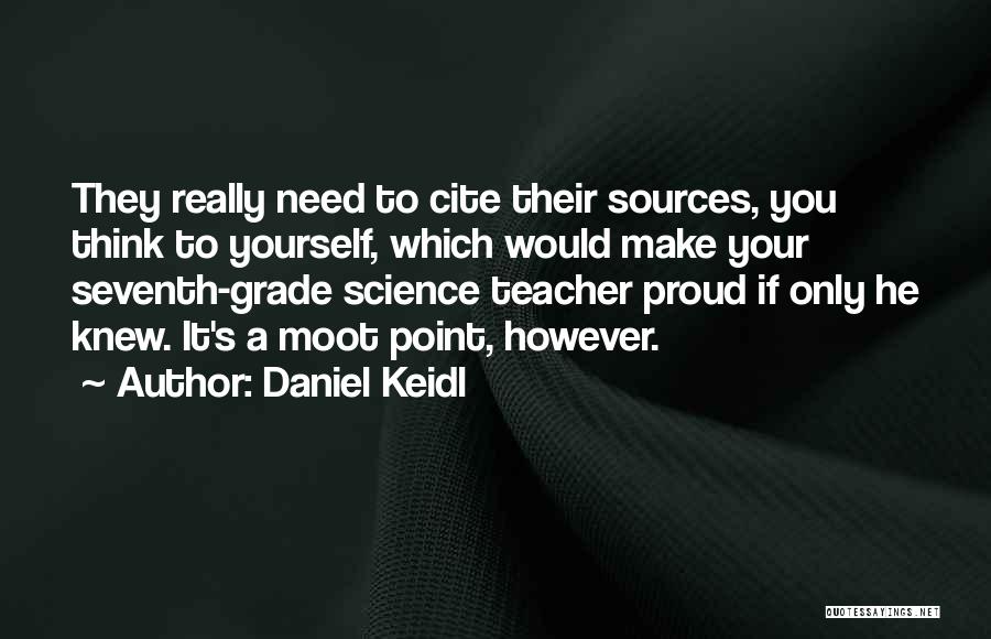 Daniel Keidl Quotes: They Really Need To Cite Their Sources, You Think To Yourself, Which Would Make Your Seventh-grade Science Teacher Proud If
