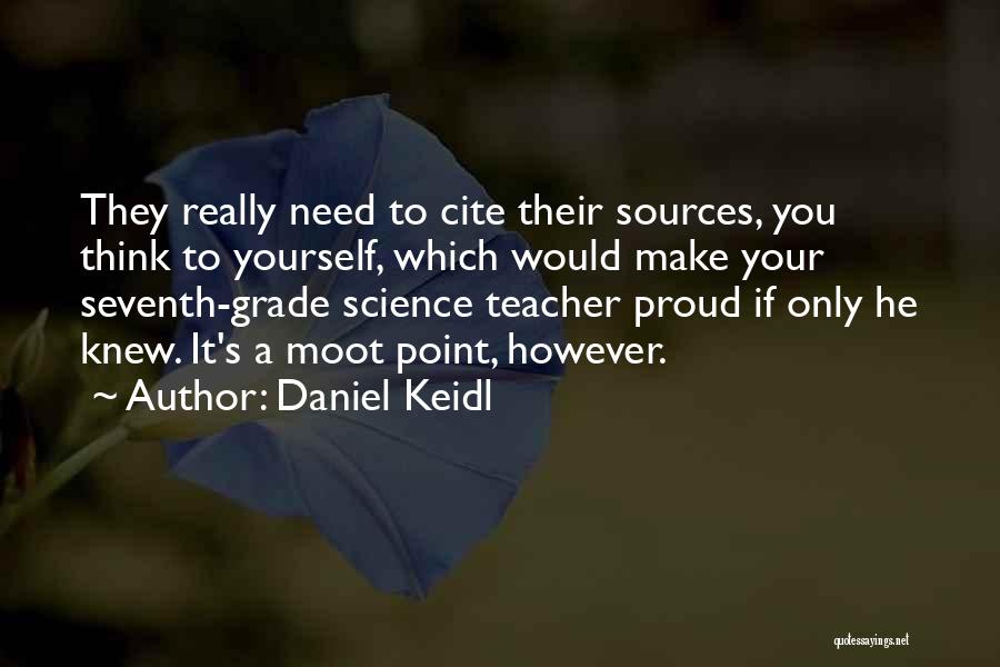 Daniel Keidl Quotes: They Really Need To Cite Their Sources, You Think To Yourself, Which Would Make Your Seventh-grade Science Teacher Proud If