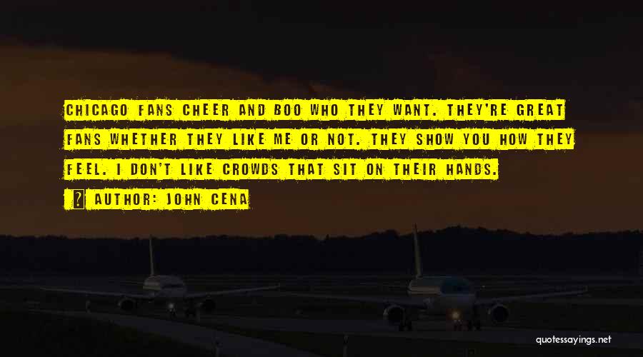 John Cena Quotes: Chicago Fans Cheer And Boo Who They Want. They're Great Fans Whether They Like Me Or Not. They Show You