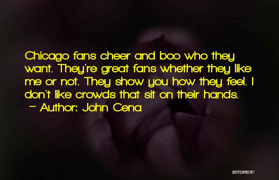 John Cena Quotes: Chicago Fans Cheer And Boo Who They Want. They're Great Fans Whether They Like Me Or Not. They Show You