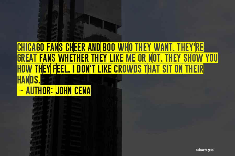 John Cena Quotes: Chicago Fans Cheer And Boo Who They Want. They're Great Fans Whether They Like Me Or Not. They Show You