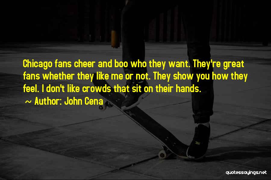 John Cena Quotes: Chicago Fans Cheer And Boo Who They Want. They're Great Fans Whether They Like Me Or Not. They Show You