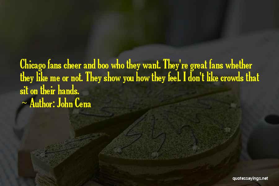 John Cena Quotes: Chicago Fans Cheer And Boo Who They Want. They're Great Fans Whether They Like Me Or Not. They Show You