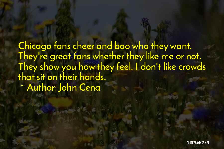 John Cena Quotes: Chicago Fans Cheer And Boo Who They Want. They're Great Fans Whether They Like Me Or Not. They Show You