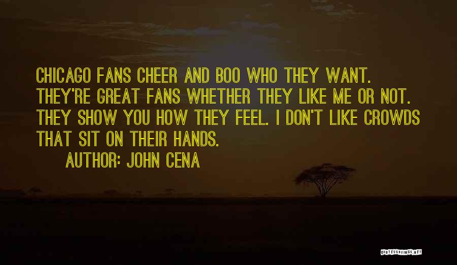 John Cena Quotes: Chicago Fans Cheer And Boo Who They Want. They're Great Fans Whether They Like Me Or Not. They Show You