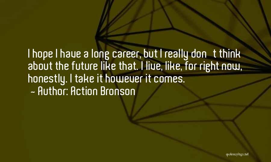 Action Bronson Quotes: I Hope I Have A Long Career, But I Really Don't Think About The Future Like That. I Live, Like,