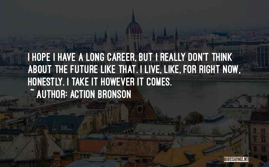 Action Bronson Quotes: I Hope I Have A Long Career, But I Really Don't Think About The Future Like That. I Live, Like,