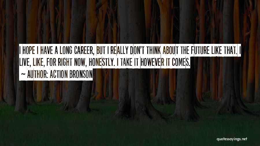 Action Bronson Quotes: I Hope I Have A Long Career, But I Really Don't Think About The Future Like That. I Live, Like,