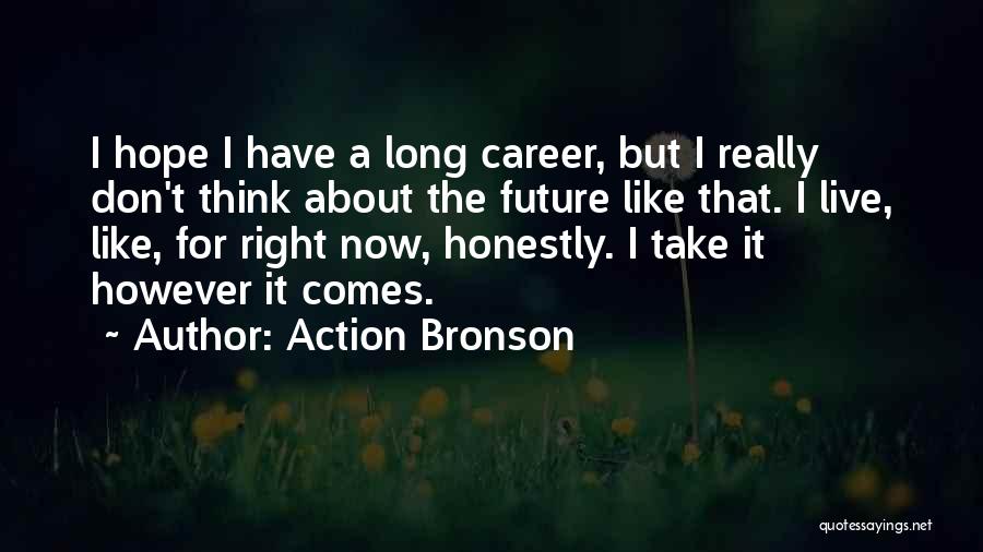 Action Bronson Quotes: I Hope I Have A Long Career, But I Really Don't Think About The Future Like That. I Live, Like,