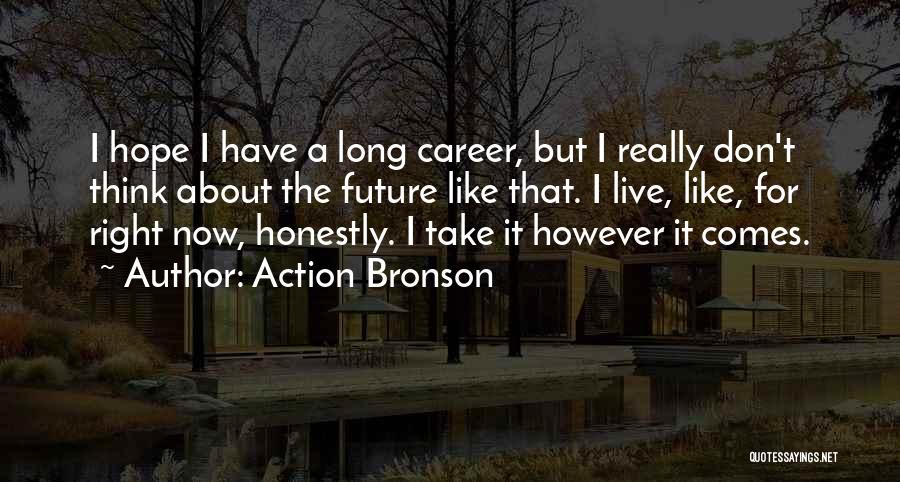 Action Bronson Quotes: I Hope I Have A Long Career, But I Really Don't Think About The Future Like That. I Live, Like,