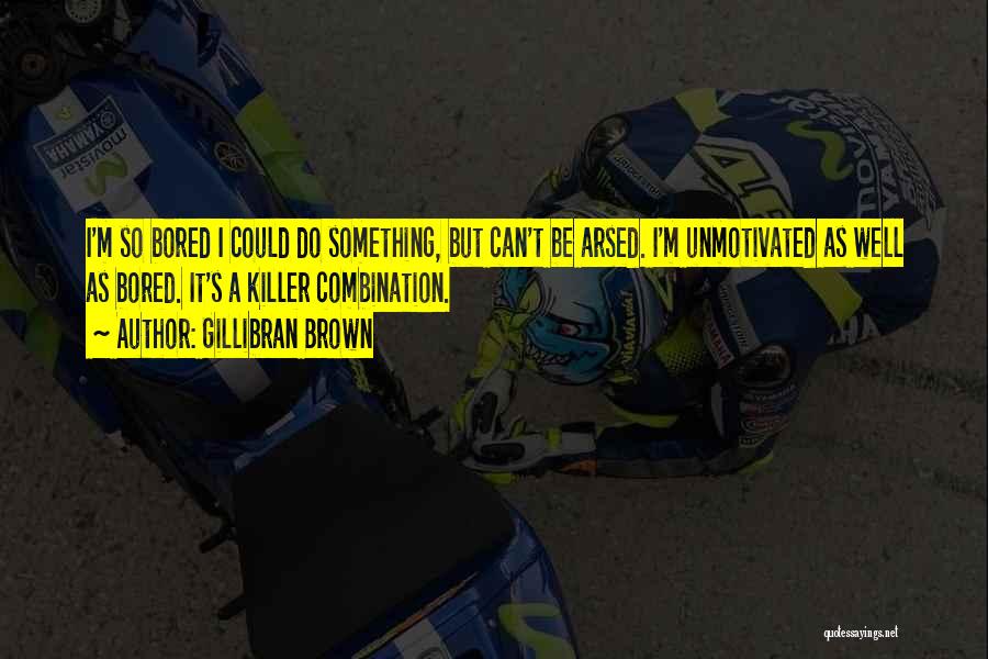 Gillibran Brown Quotes: I'm So Bored I Could Do Something, But Can't Be Arsed. I'm Unmotivated As Well As Bored. It's A Killer