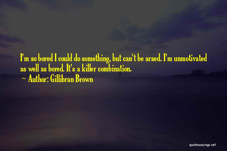 Gillibran Brown Quotes: I'm So Bored I Could Do Something, But Can't Be Arsed. I'm Unmotivated As Well As Bored. It's A Killer