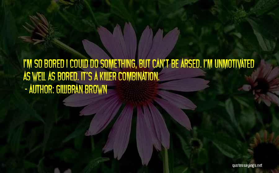 Gillibran Brown Quotes: I'm So Bored I Could Do Something, But Can't Be Arsed. I'm Unmotivated As Well As Bored. It's A Killer