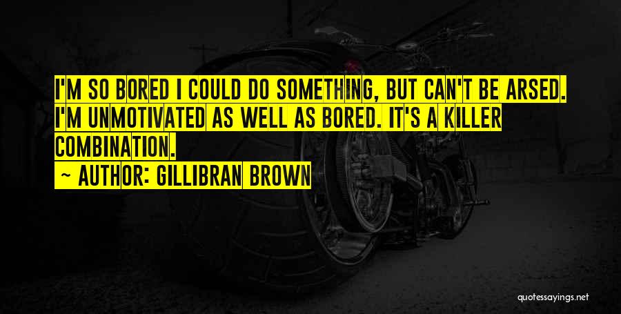 Gillibran Brown Quotes: I'm So Bored I Could Do Something, But Can't Be Arsed. I'm Unmotivated As Well As Bored. It's A Killer