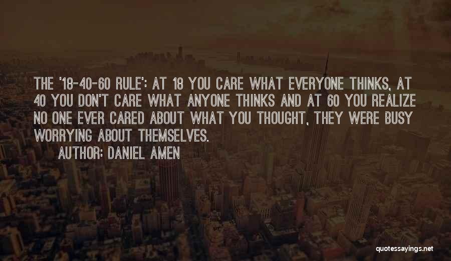 Daniel Amen Quotes: The '18-40-60 Rule': At 18 You Care What Everyone Thinks, At 40 You Don't Care What Anyone Thinks And At