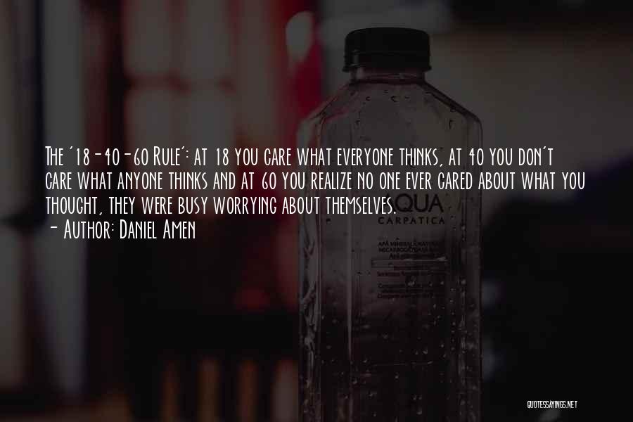 Daniel Amen Quotes: The '18-40-60 Rule': At 18 You Care What Everyone Thinks, At 40 You Don't Care What Anyone Thinks And At