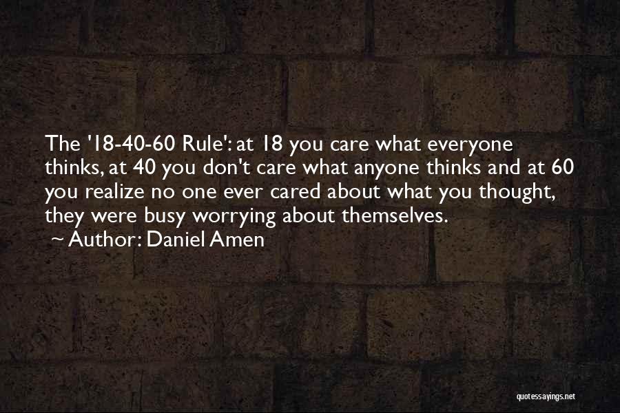 Daniel Amen Quotes: The '18-40-60 Rule': At 18 You Care What Everyone Thinks, At 40 You Don't Care What Anyone Thinks And At