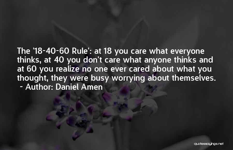 Daniel Amen Quotes: The '18-40-60 Rule': At 18 You Care What Everyone Thinks, At 40 You Don't Care What Anyone Thinks And At