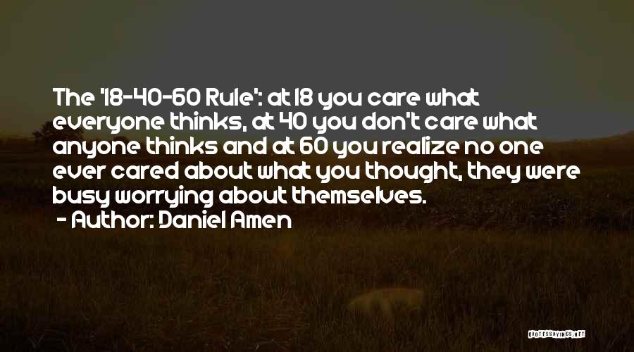 Daniel Amen Quotes: The '18-40-60 Rule': At 18 You Care What Everyone Thinks, At 40 You Don't Care What Anyone Thinks And At