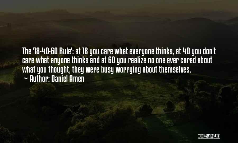 Daniel Amen Quotes: The '18-40-60 Rule': At 18 You Care What Everyone Thinks, At 40 You Don't Care What Anyone Thinks And At