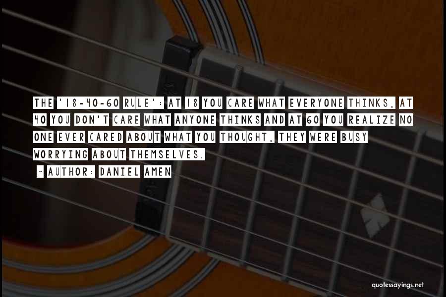 Daniel Amen Quotes: The '18-40-60 Rule': At 18 You Care What Everyone Thinks, At 40 You Don't Care What Anyone Thinks And At