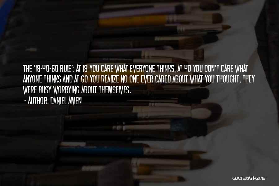 Daniel Amen Quotes: The '18-40-60 Rule': At 18 You Care What Everyone Thinks, At 40 You Don't Care What Anyone Thinks And At