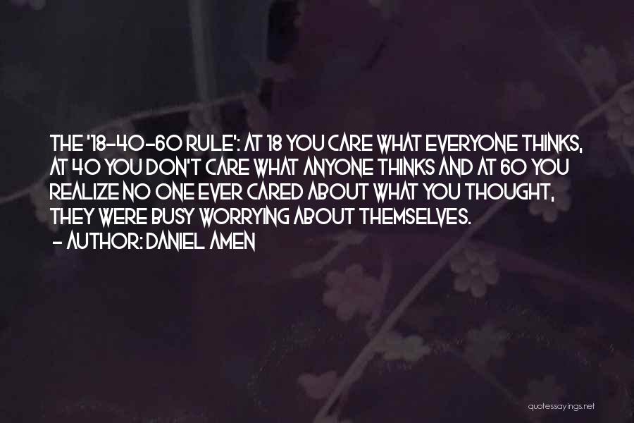 Daniel Amen Quotes: The '18-40-60 Rule': At 18 You Care What Everyone Thinks, At 40 You Don't Care What Anyone Thinks And At