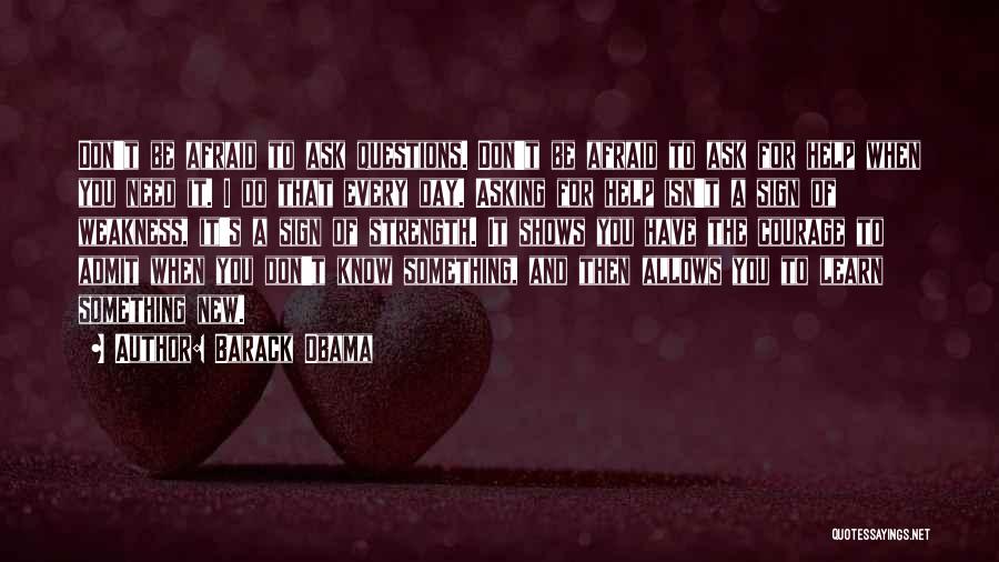 Barack Obama Quotes: Don't Be Afraid To Ask Questions. Don't Be Afraid To Ask For Help When You Need It. I Do That