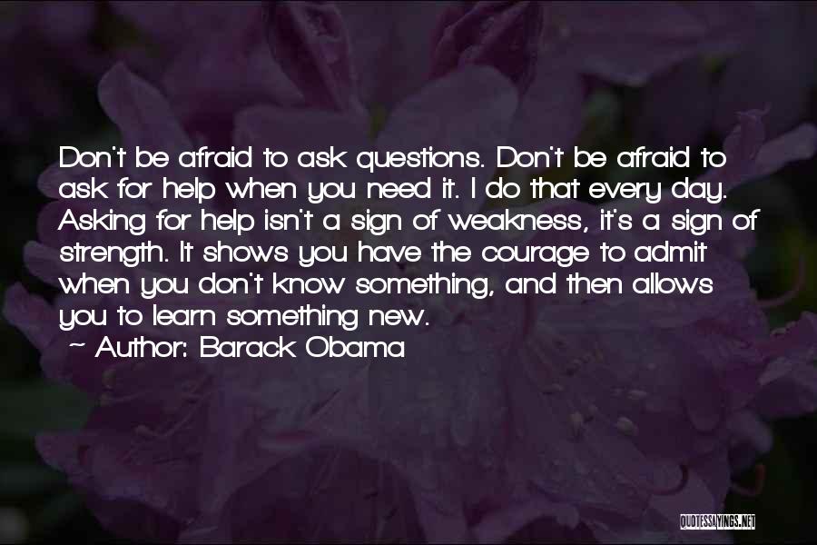 Barack Obama Quotes: Don't Be Afraid To Ask Questions. Don't Be Afraid To Ask For Help When You Need It. I Do That