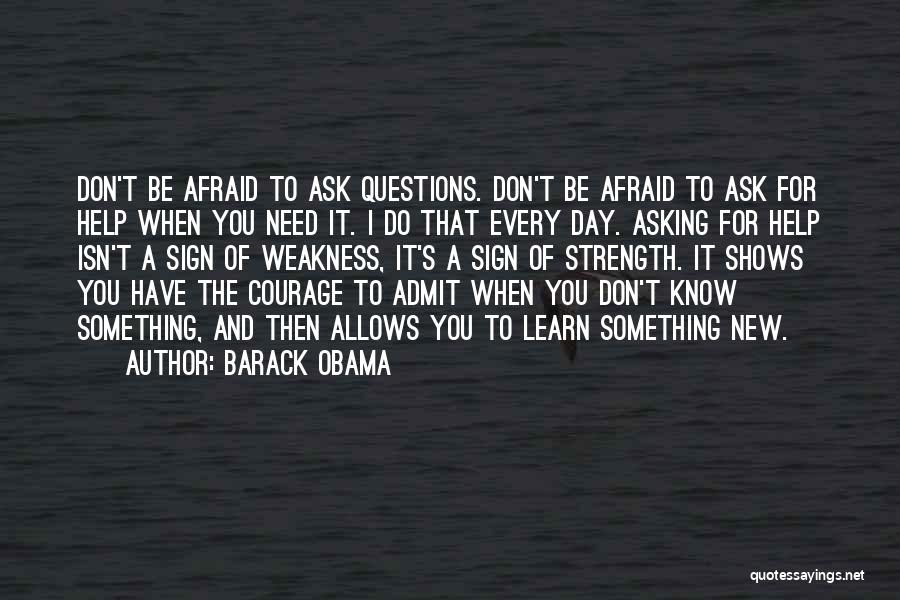 Barack Obama Quotes: Don't Be Afraid To Ask Questions. Don't Be Afraid To Ask For Help When You Need It. I Do That