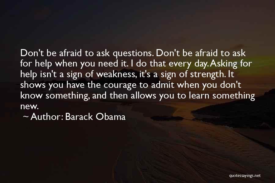 Barack Obama Quotes: Don't Be Afraid To Ask Questions. Don't Be Afraid To Ask For Help When You Need It. I Do That