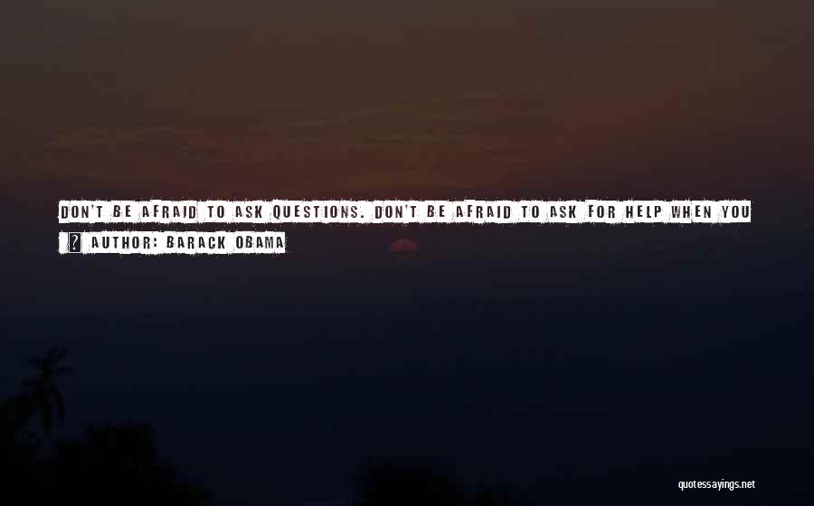 Barack Obama Quotes: Don't Be Afraid To Ask Questions. Don't Be Afraid To Ask For Help When You Need It. I Do That