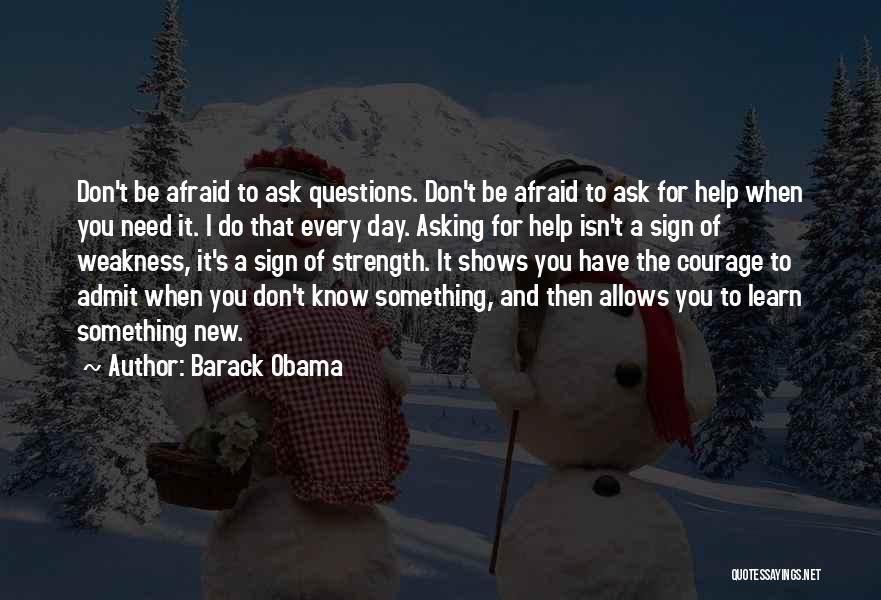 Barack Obama Quotes: Don't Be Afraid To Ask Questions. Don't Be Afraid To Ask For Help When You Need It. I Do That