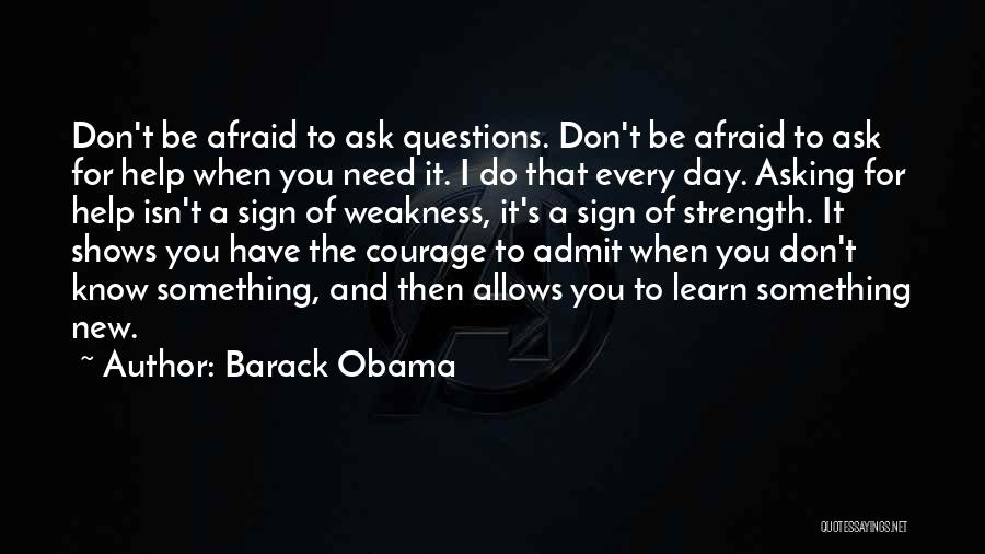 Barack Obama Quotes: Don't Be Afraid To Ask Questions. Don't Be Afraid To Ask For Help When You Need It. I Do That