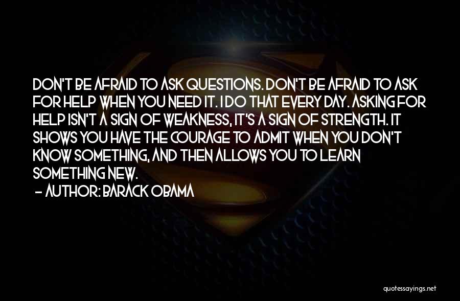 Barack Obama Quotes: Don't Be Afraid To Ask Questions. Don't Be Afraid To Ask For Help When You Need It. I Do That