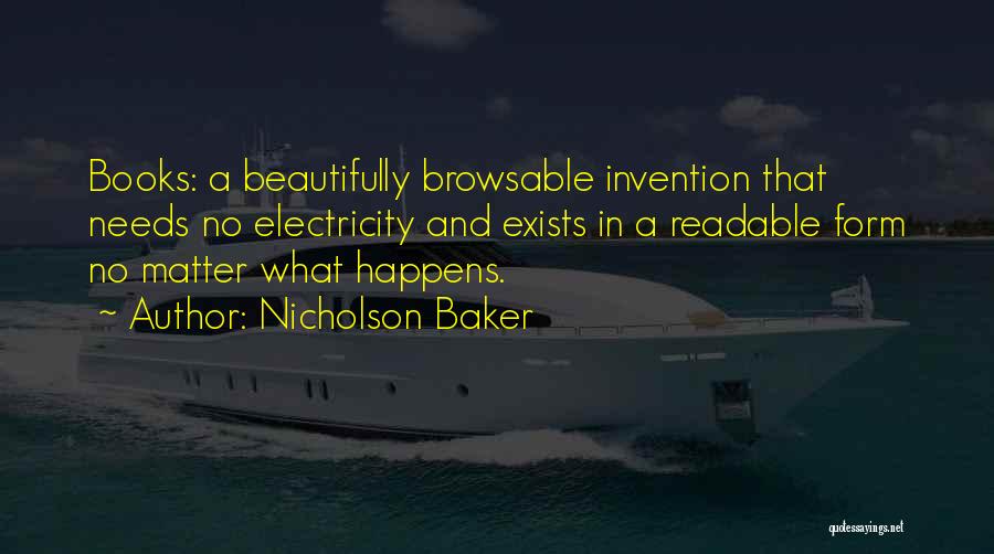 Nicholson Baker Quotes: Books: A Beautifully Browsable Invention That Needs No Electricity And Exists In A Readable Form No Matter What Happens.