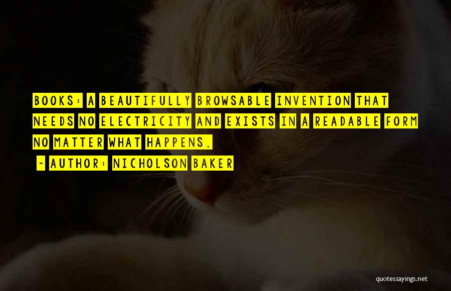 Nicholson Baker Quotes: Books: A Beautifully Browsable Invention That Needs No Electricity And Exists In A Readable Form No Matter What Happens.