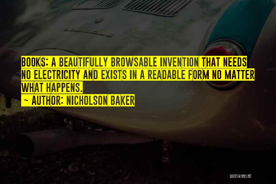 Nicholson Baker Quotes: Books: A Beautifully Browsable Invention That Needs No Electricity And Exists In A Readable Form No Matter What Happens.