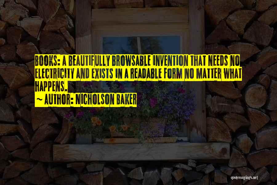 Nicholson Baker Quotes: Books: A Beautifully Browsable Invention That Needs No Electricity And Exists In A Readable Form No Matter What Happens.