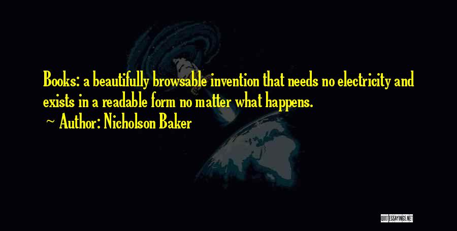 Nicholson Baker Quotes: Books: A Beautifully Browsable Invention That Needs No Electricity And Exists In A Readable Form No Matter What Happens.