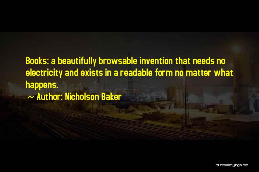 Nicholson Baker Quotes: Books: A Beautifully Browsable Invention That Needs No Electricity And Exists In A Readable Form No Matter What Happens.