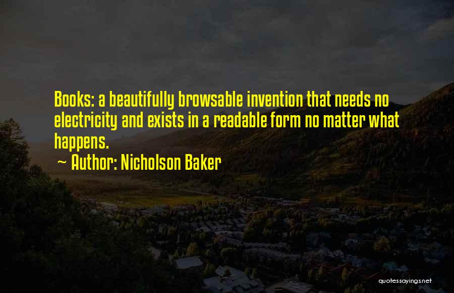 Nicholson Baker Quotes: Books: A Beautifully Browsable Invention That Needs No Electricity And Exists In A Readable Form No Matter What Happens.
