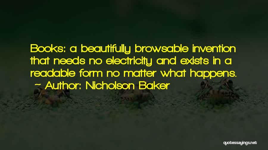 Nicholson Baker Quotes: Books: A Beautifully Browsable Invention That Needs No Electricity And Exists In A Readable Form No Matter What Happens.
