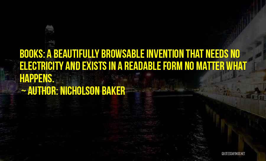 Nicholson Baker Quotes: Books: A Beautifully Browsable Invention That Needs No Electricity And Exists In A Readable Form No Matter What Happens.