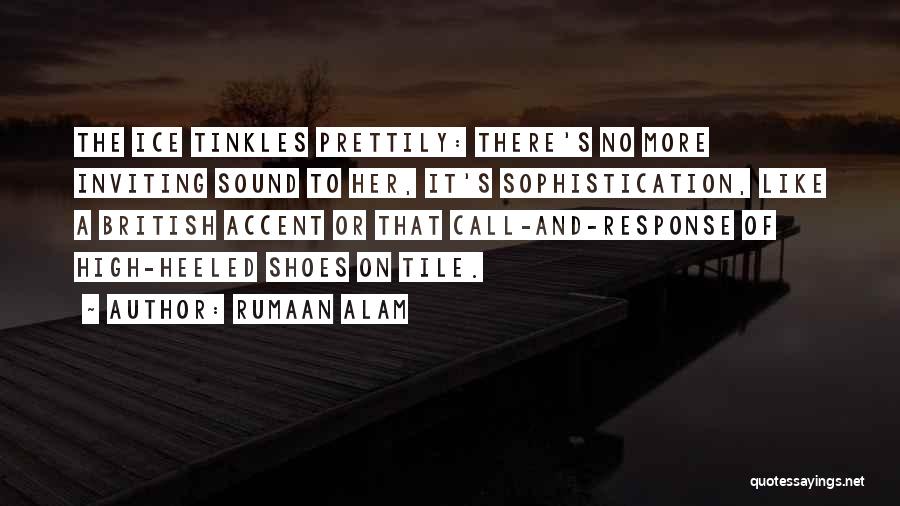Rumaan Alam Quotes: The Ice Tinkles Prettily: There's No More Inviting Sound To Her, It's Sophistication, Like A British Accent Or That Call-and-response