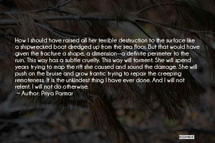 Priya Parmar Quotes: How I Should Have Raised All Her Terrible Destruction To The Surface Like A Shipwrecked Boat Dredged Up From The