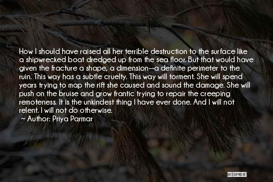 Priya Parmar Quotes: How I Should Have Raised All Her Terrible Destruction To The Surface Like A Shipwrecked Boat Dredged Up From The